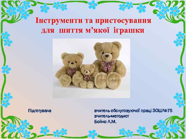 Інструменти та пристосування для шиття м’якої іграшки Підготувала вчитель обслуговуючої праці ЗОШ№ 75 вчитель-методист