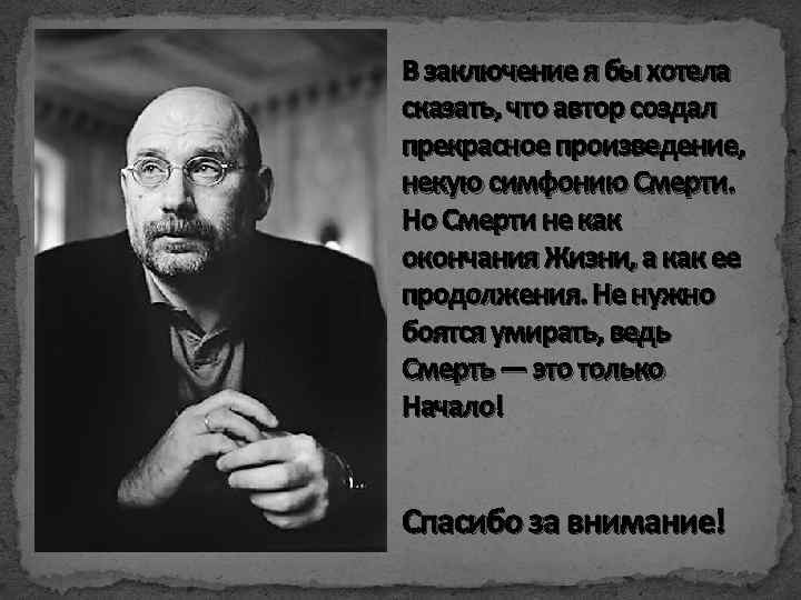 В заключение я бы хотела сказать, что автор создал прекрасное произведение, некую симфонию Смерти.