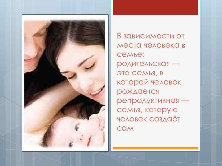 В зависимости от места человека в семье: родительская — это семья, в которой человек