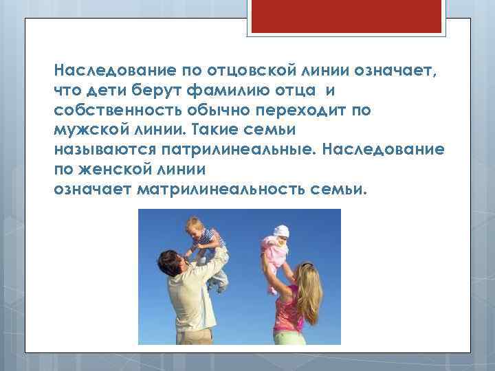 Наследование по отцовской линии означает, что дети берут фамилию отца и собственность обычно переходит