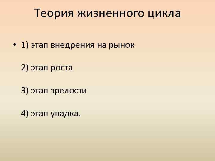 Теория жизненного цикла • 1) этап внедрения на рынок 2) этап роста 3) этап