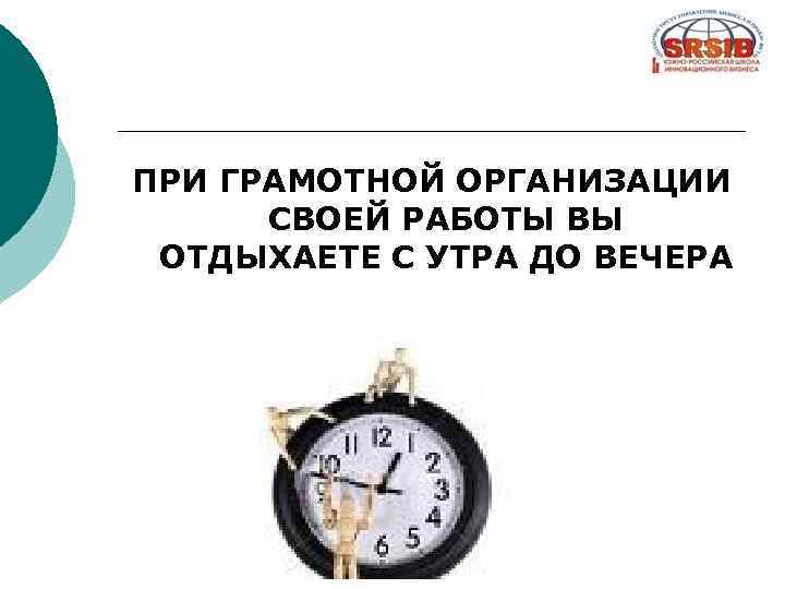 ПРИ ГРАМОТНОЙ ОРГАНИЗАЦИИ СВОЕЙ РАБОТЫ ВЫ ОТДЫХАЕТЕ С УТРА ДО ВЕЧЕРА 