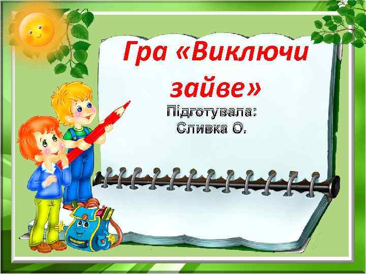 Гра «Виключи зайве» Підготувала: Сливка О. 