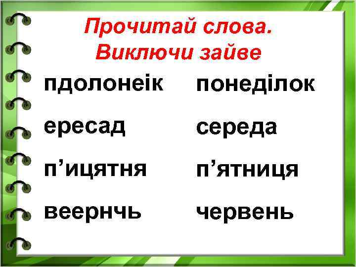 Прочитай слова. Виключи зайве пдолонеік понеділок ересад середа п’ицятня п’ятниця веернчь червень 
