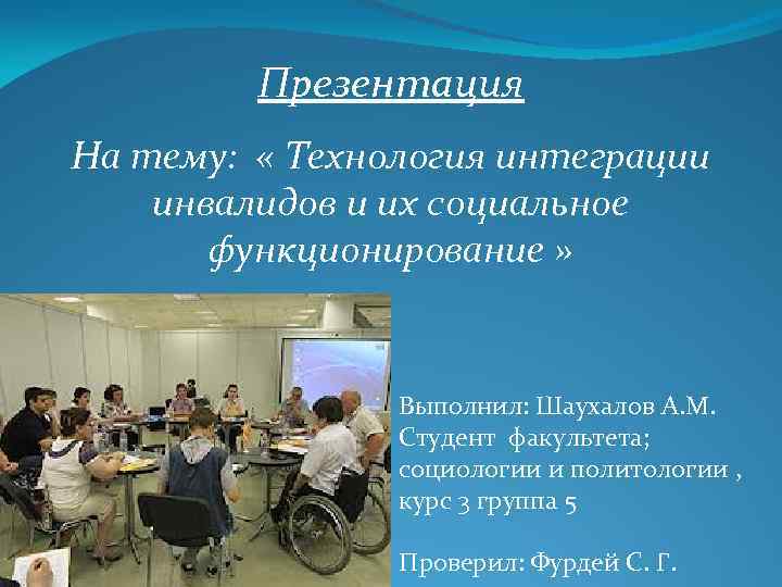 Презентация На тему: « Технология интеграции инвалидов и их социальное функционирование » Выполнил: Шаухалов