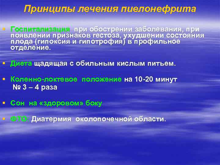 Принципы лечения пиелонефрита § Госпитализация при обострении заболевания, при появлении признаков гестоза, ухудшении состояния