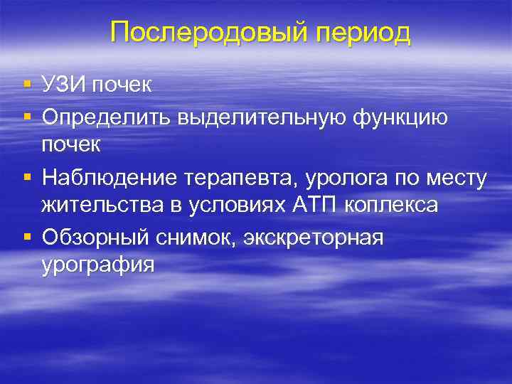 Послеродовый период § УЗИ почек § Определить выделительную функцию почек § Наблюдение терапевта, уролога