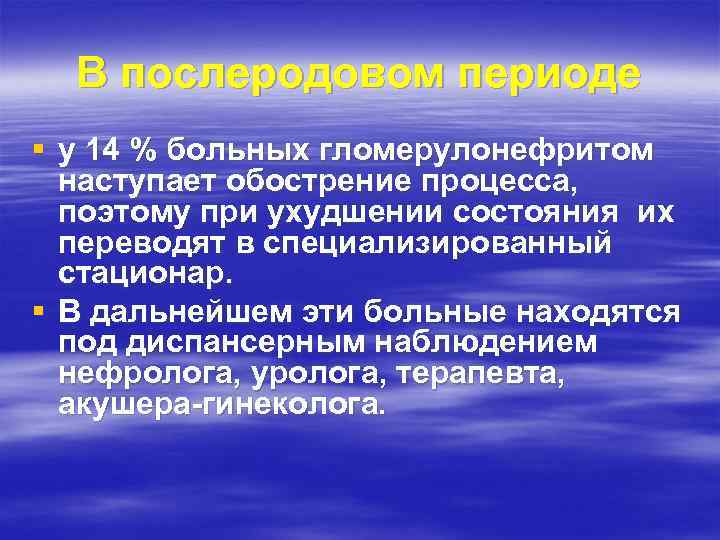 В послеродовом периоде § у 14 % больных гломерулонефритом наступает обострение процесса, поэтому при