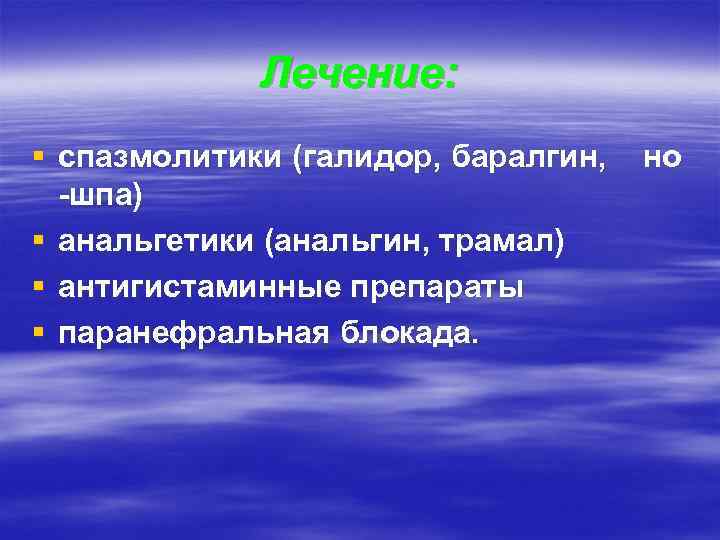 Лечение: § спазмолитики (галидор, баралгин, -шпа) § анальгетики (анальгин, трамал) § антигистаминные препараты §