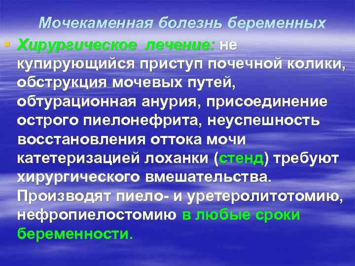 Мочекаменная болезнь беременных § Хирургическое лечение: не купирующийся приступ почечной колики, обструкция мочевых путей,