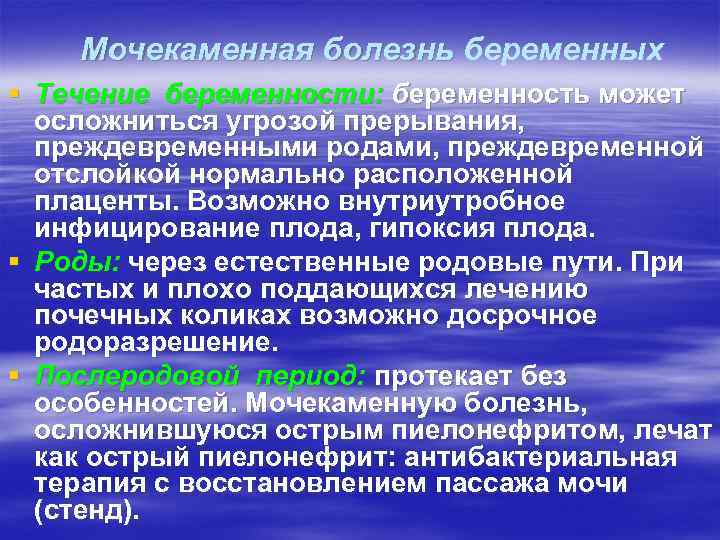 Мочекаменная болезнь беременных § Течение беременности: беременность может осложниться угрозой прерывания, преждевременными родами, преждевременной