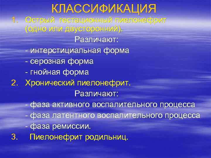 КЛАССИФИКАЦИЯ 1. Острый гестационный пиелонефрит (одно или двусторонний). Различают: интерстициальная форма серозная форма гнойная