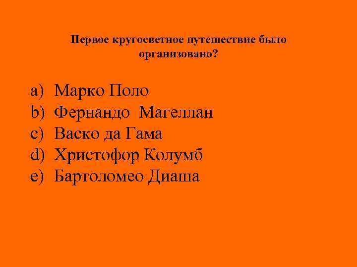 Первое кругосветное путешествие было организовано? a) b) c) d) e) Марко Поло Фернандо Магеллан