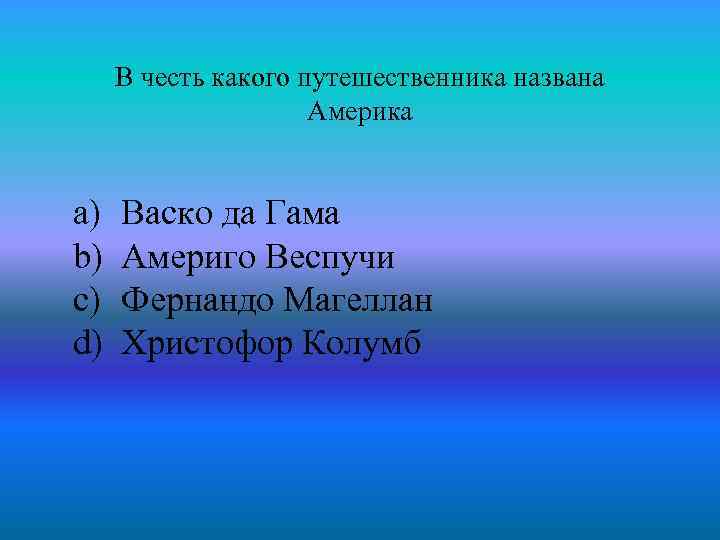 В честь какого путешественника названа Америка a) b) c) d) Васко да Гама Америго