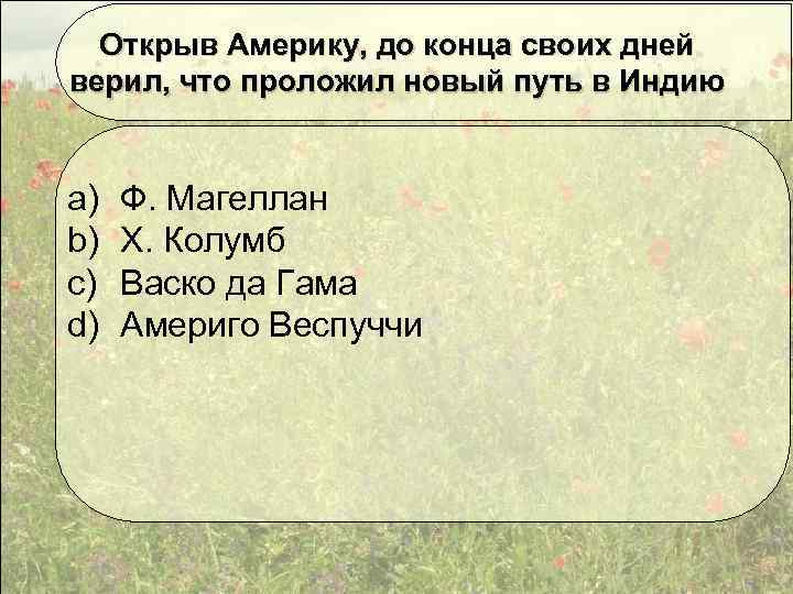 Открыв Америку, до конца своих дней верил, что проложил новый путь в Индию a)