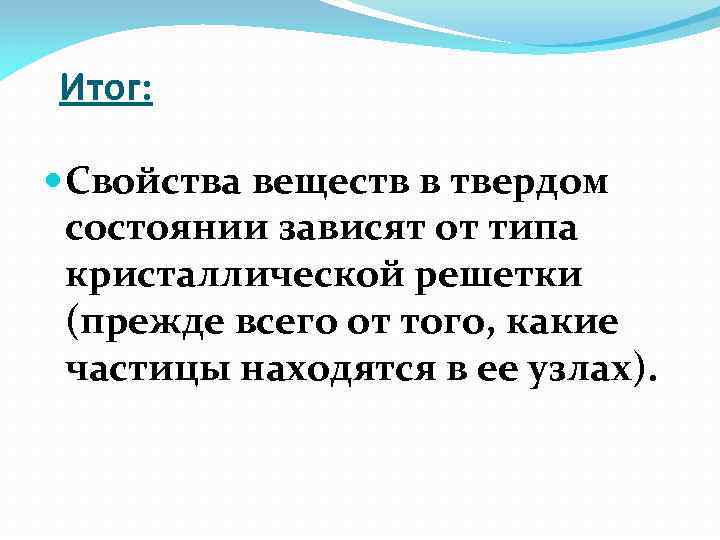 Итог: Свойства веществ в твердом состоянии зависят от типа кристаллической решетки (прежде всего от