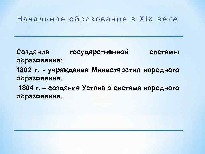 Создание государственной системы образования: 1802 г. учреждение Министерства народного образования. 1804 г. – создание