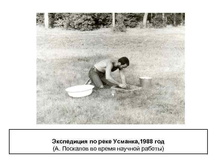 Экспедиция по реке Усманка, 1988 год (А. Поскалов во время научной работы) 