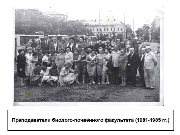 Преподаватели биолого-почвенного факультета (1981 -1985 гг. ) 