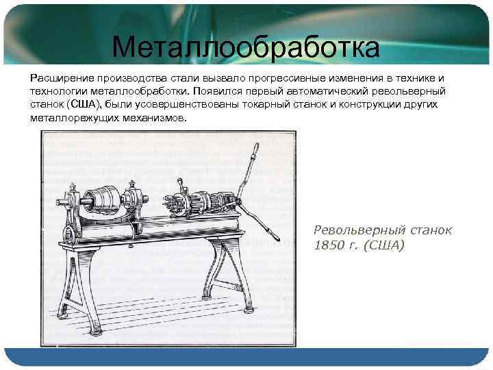Металлообработка Расширение производства стали вызвало прогрессивные изменения в технике и технологии металлообработки. Появился первый