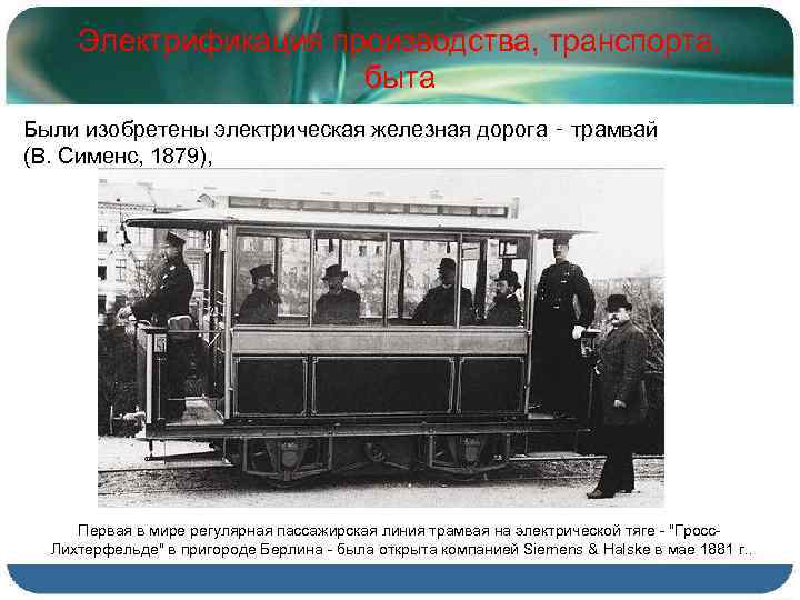Электрификация производства, транспорта, быта Были изобретены электрическая железная дорога ‑ трамвай (В. Сименс, 1879),