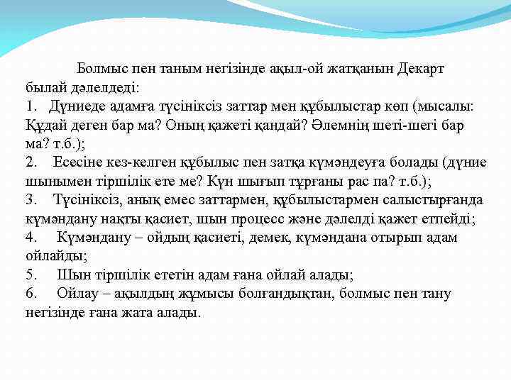  Болмыс пен таным негізінде ақыл-ой жатқанын Декарт былай дәлелдеді: 1. Дүниеде адамға түсініксіз