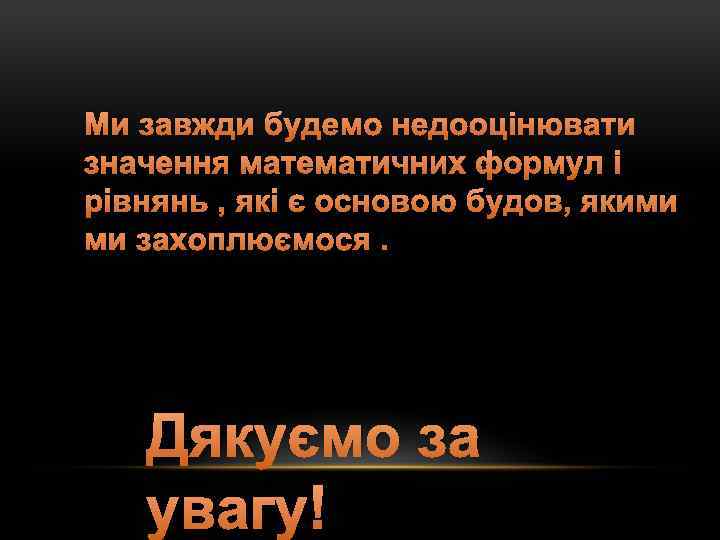 Ми завжди будемо недооцінювати значення математичних формул і рівнянь , які є основою будов,