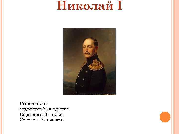 Николай I Выполнили: студентки 21 д группы Коренкова Наталья Соколова Елизавета 