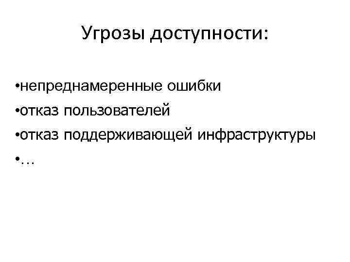 Угрозы доступности: • непреднамеренные ошибки • отказ пользователей • отказ поддерживающей инфраструктуры • …