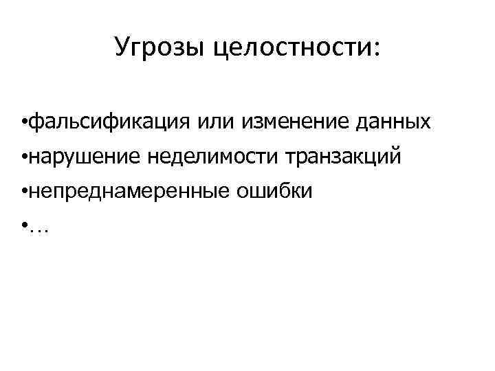 Угрозы целостности: • фальсификация или изменение данных • нарушение неделимости транзакций • непреднамеренные ошибки