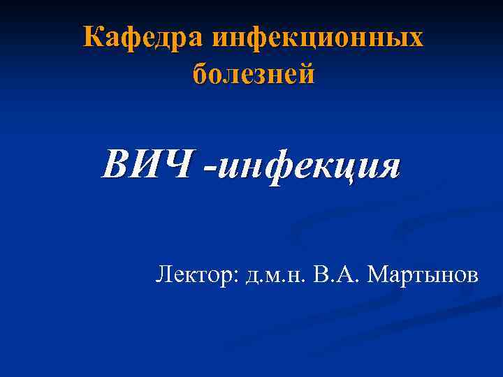 Кафедра инфекционных болезней ВИЧ -инфекция Лектор: д. м. н. В. А. Мартынов 