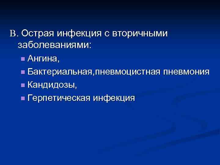 В. Острая инфекция с вторичными заболеваниями: n Ангина, n Бактериальная, пневмоцистная пневмония n Кандидозы,