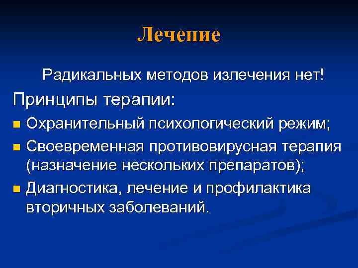 Лечение Радикальных методов излечения нет! Принципы терапии: Охранительный психологический режим; n Своевременная противовирусная терапия