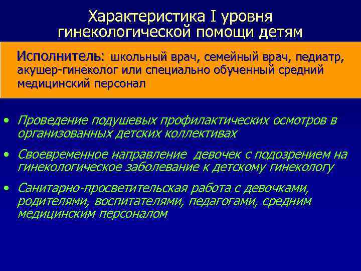 Характеристика I уровня гинекологической помощи детям Исполнитель: школьный врач, семейный врач, педиатр, акушер-гинеколог или