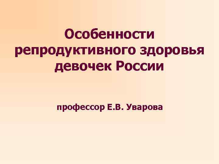 Особенности репродуктивного здоровья девочек России профессор Е. В. Уварова 
