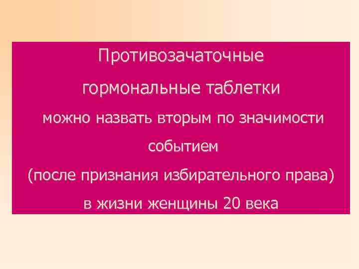 Противозачаточные гормональные таблетки можно назвать вторым по значимости событием (после признания избирательного права) в
