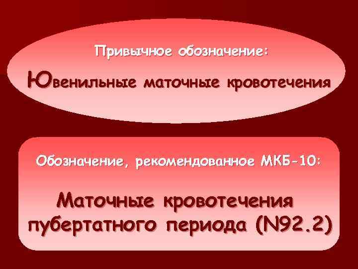 Привычное обозначение: Ювенильные маточные кровотечения Обозначение, рекомендованное МКБ-10: Маточные кровотечения пубертатного периода (N 92.