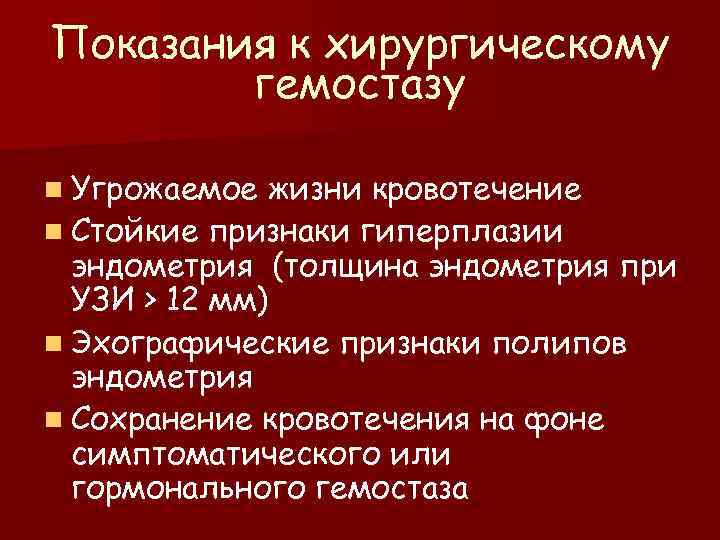 Показания к хирургическому гемостазу n Угрожаемое жизни кровотечение n Стойкие признаки гиперплазии эндометрия (толщина