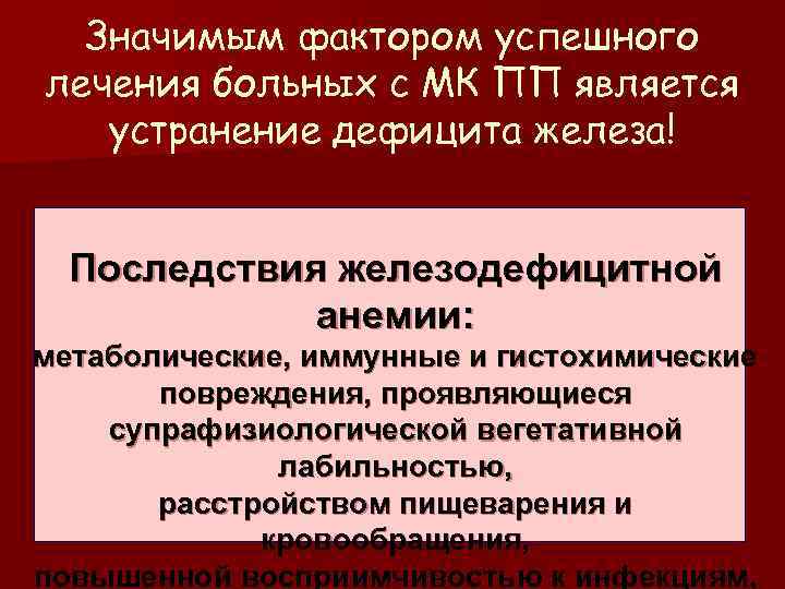 Значимым фактором успешного лечения больных с МК ПП является устранение дефицита железа! Последствия железодефицитной