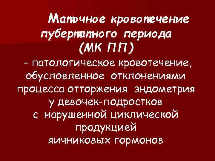 Маточное кровотечение пубертатного периода (МК ПП) - патологическое кровотечение, обусловленное отклонениями процесса отторжения эндометрия