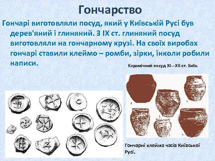 Гончарство Гончарі виготовляли посуд, який у Київській Русі був дерев'яний і глиняний. З ІХ