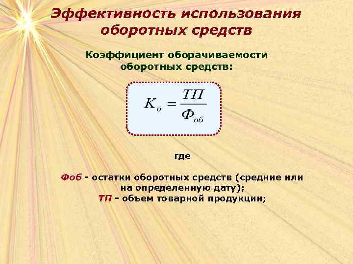 Эффективность использования оборотных средств Коэффициент оборачиваемости оборотных средств: где Фоб - остатки оборотных средств