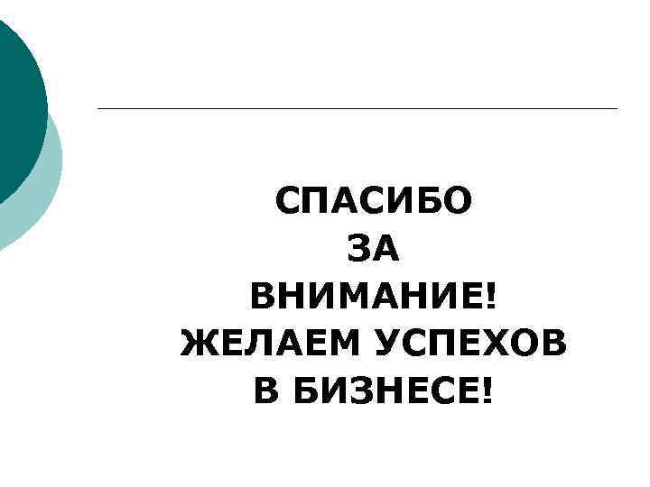 СПАСИБО ЗА ВНИМАНИЕ! ЖЕЛАЕМ УСПЕХОВ В БИЗНЕСЕ! 