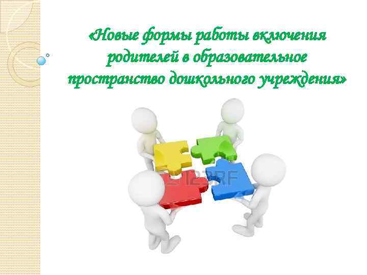  «Новые формы работы включения родителей в образовательное пространство дошкольного учреждения» 