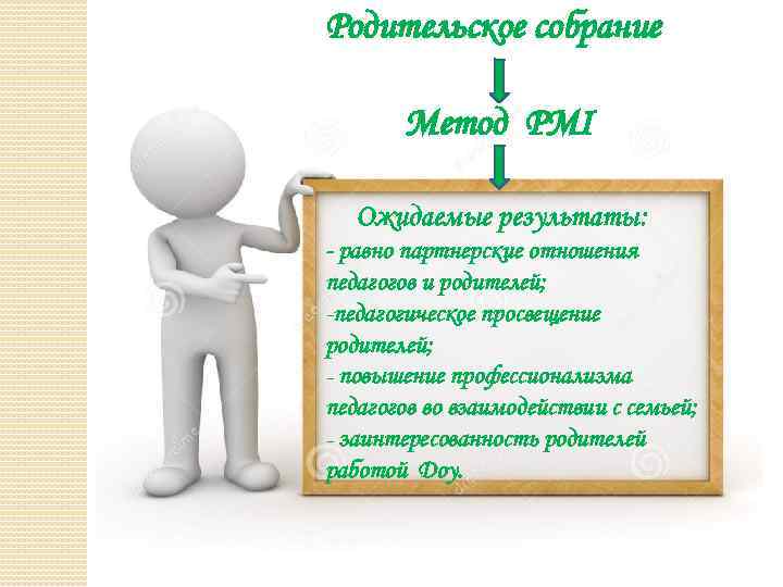 Родительское собрание Метод РMI Ожидаемые результаты: - равно партнерские отношения педагогов и родителей; -педагогическое