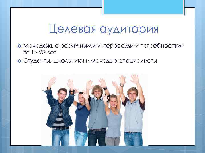 Целевая аудитория Молодёжь с различными интересами и потребностями от 16 -28 лет Студенты, школьники