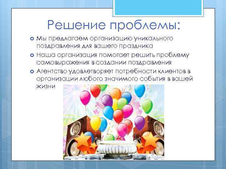 Решение проблемы: Мы предлагаем организацию уникального поздравления для вашего праздника Наша организация помогает решить