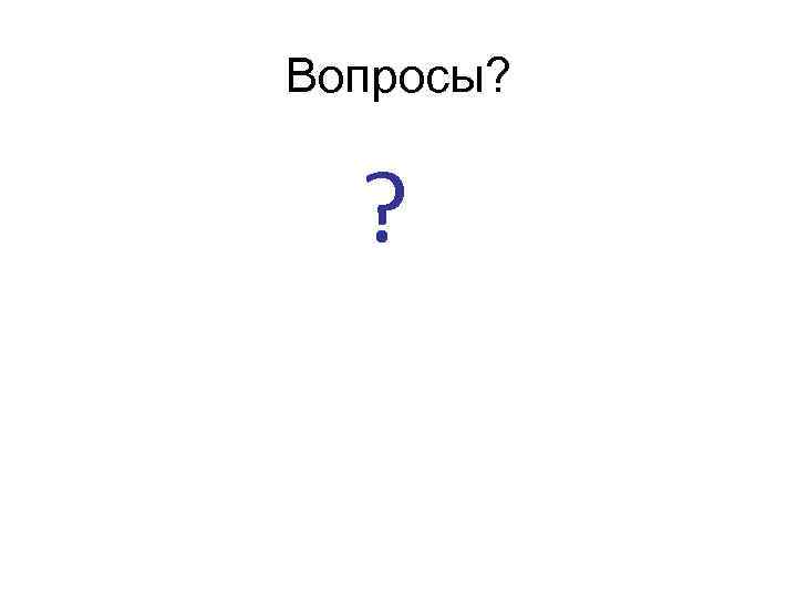 Вопросы? ? 