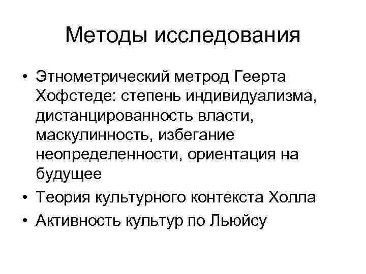Методы исследования • Этнометрический метрод Геерта Хофстеде: степень индивидуализма, дистанцированность власти, маскулинность, избегание неопределенности,