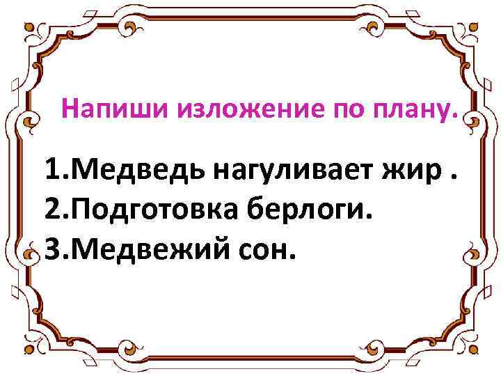 Напиши изложение по плану. 1. Медведь нагуливает жир. 2. Подготовка берлоги. 3. Медвежий сон.